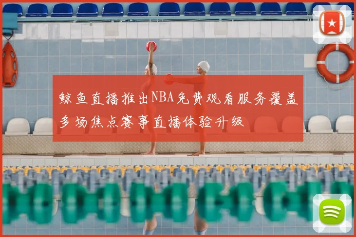 鲸鱼直播推出NBA免费观看服务覆盖多场焦点赛事直播体验升级
