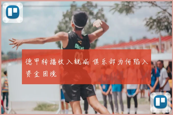 德甲转播收入锐减 俱乐部为何陷入资金困境