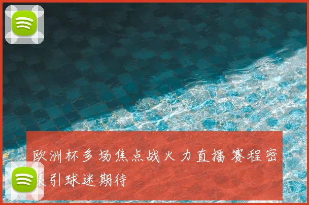 欧洲杯多场焦点战火力直播 赛程密集引球迷期待