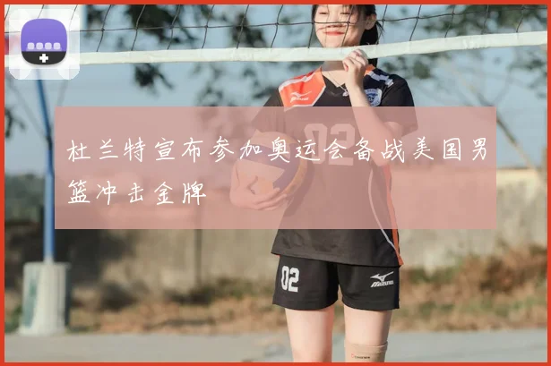 杜兰特宣布参加奥运会备战美国男篮冲击金牌