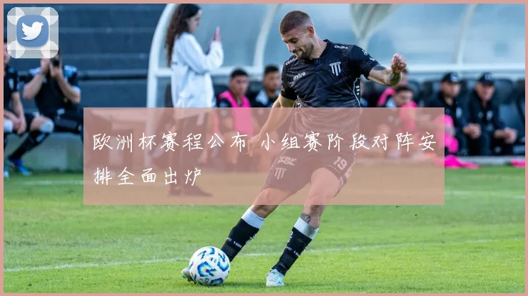 欧洲杯赛程公布 小组赛阶段对阵安排全面出炉