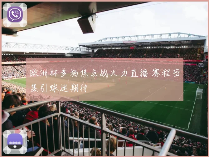 欧洲杯多场焦点战火力直播 赛程密集引球迷期待