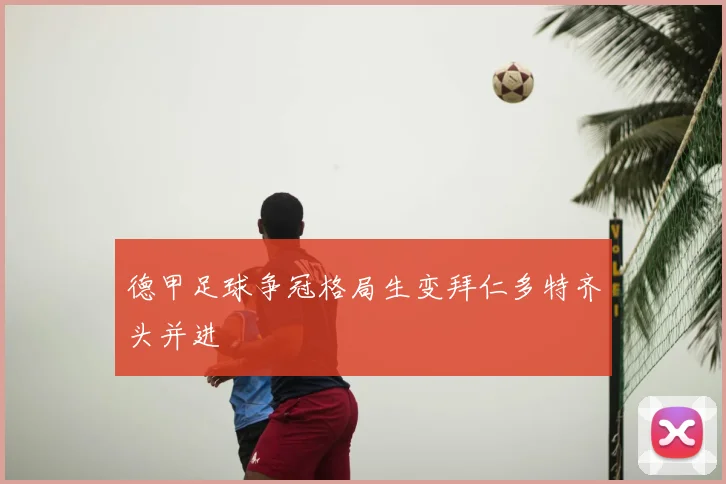 德甲足球争冠格局生变拜仁多特齐头并进