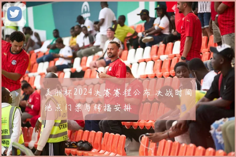美洲杯2024决赛赛程公布 决战时间地点门票与转播安排