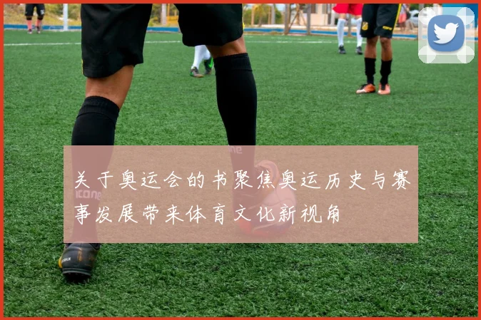 关于奥运会的书聚焦奥运历史与赛事发展带来体育文化新视角
