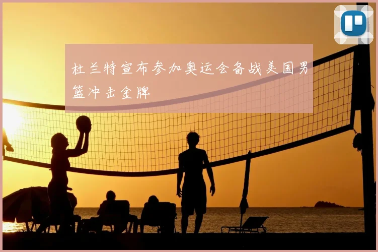 杜兰特宣布参加奥运会备战美国男篮冲击金牌