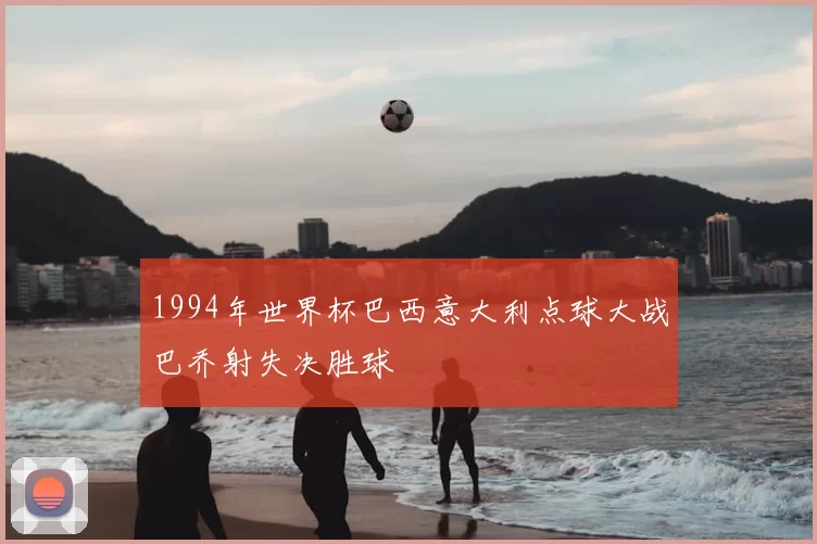 1994年世界杯巴西意大利点球大战巴乔射失决胜球