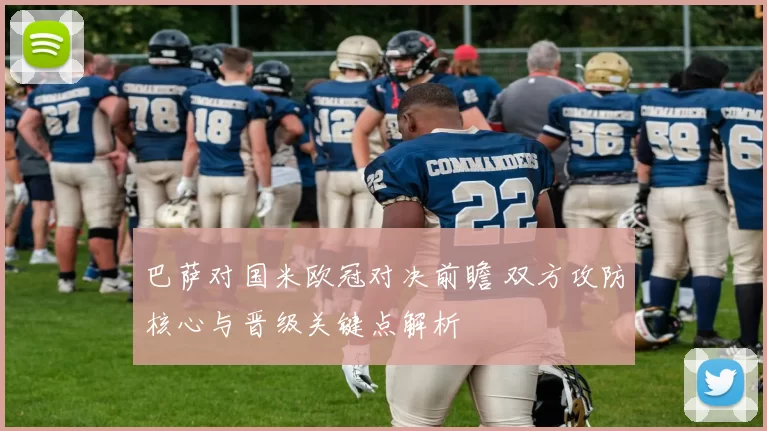 巴萨对国米欧冠对决前瞻 双方攻防核心与晋级关键点解析