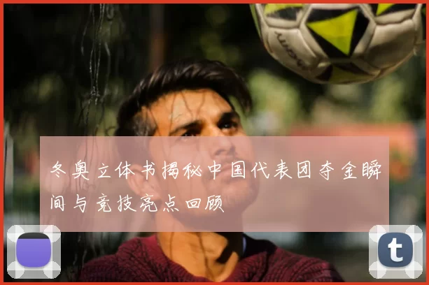 冬奥立体书揭秘中国代表团夺金瞬间与竞技亮点回顾