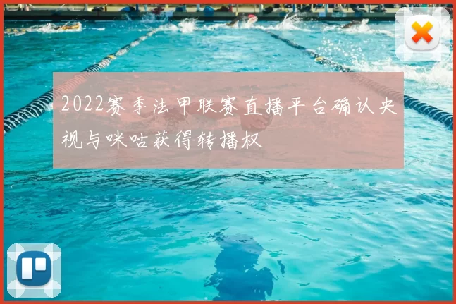 2022赛季法甲联赛直播平台确认央视与咪咕获得转播权