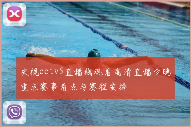 央视cctv5直播线观看高清直播今晚重点赛事看点与赛程安排