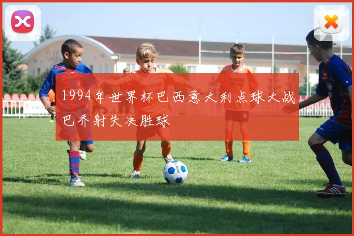1994年世界杯巴西意大利点球大战巴乔射失决胜球