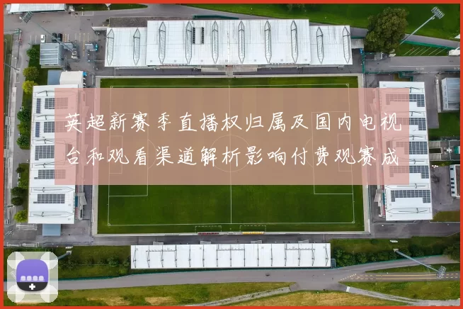 英超新赛季直播权归属及国内电视台和观看渠道解析影响付费观赛成本与覆盖