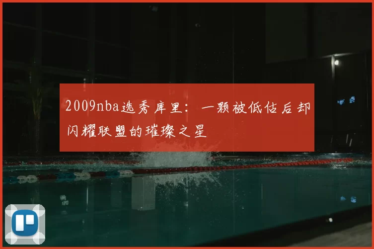 2009nba选秀库里：一颗被低估后却闪耀联盟的璀璨之星