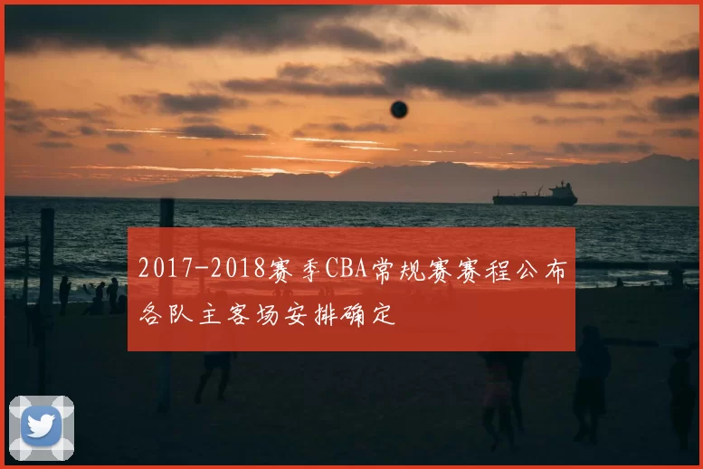 2017-2018赛季CBA常规赛赛程公布各队主客场安排确定
