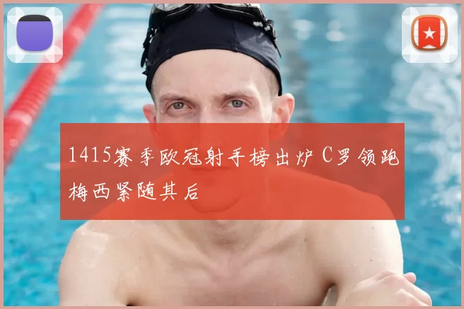 1415赛季欧冠射手榜出炉 C罗领跑梅西紧随其后