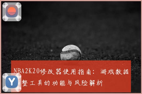 NBA2K20修改器使用指南：游戏数据调整工具的功能与风险解析