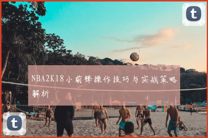 NBA2K18小前锋操作技巧与实战策略解析