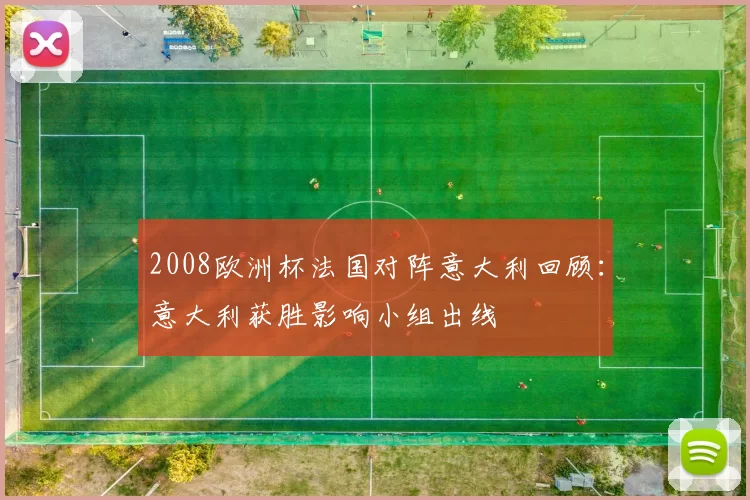 2008欧洲杯法国对阵意大利回顾：意大利获胜影响小组出线