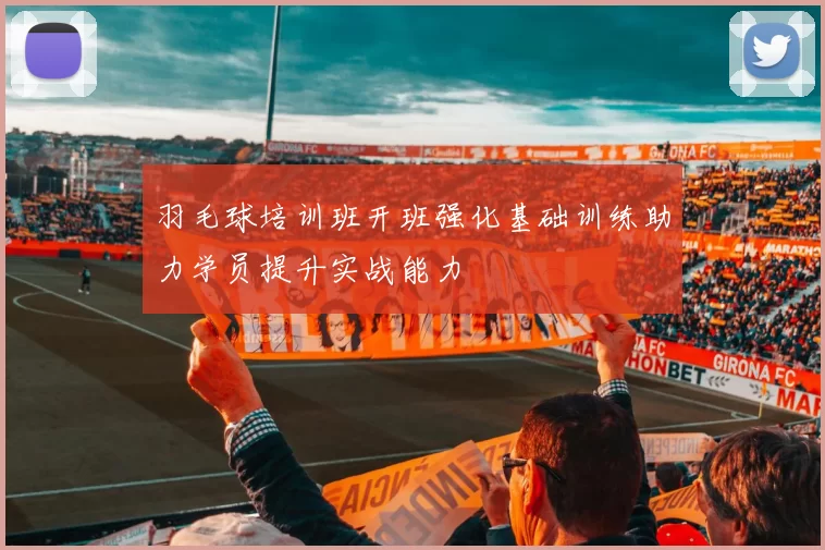 羽毛球培训班开班强化基础训练助力学员提升实战能力