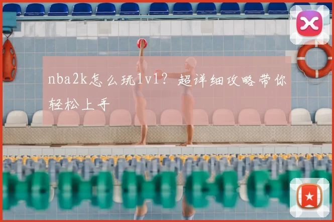 nba2k怎么玩1v1？超详细攻略带你轻松上手