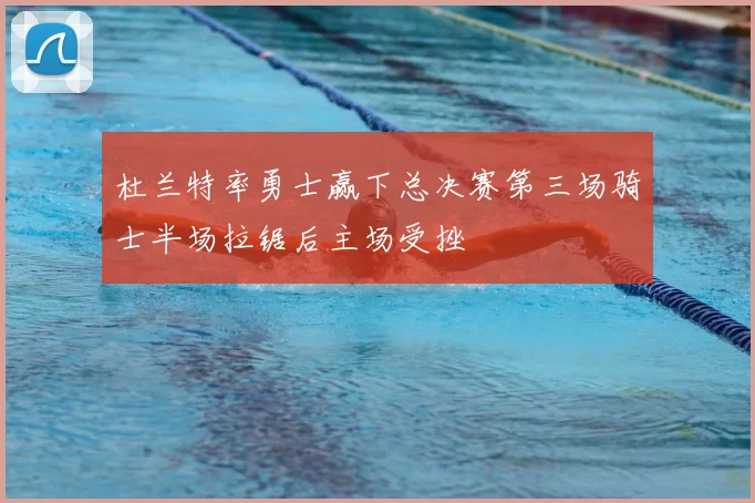 杜兰特率勇士赢下总决赛第三场骑士半场拉锯后主场受挫