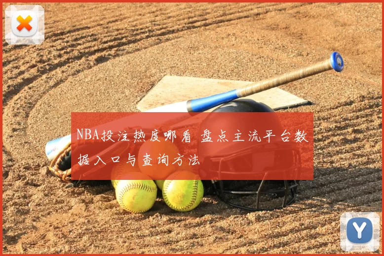 NBA投注热度哪看 盘点主流平台数据入口与查询方法