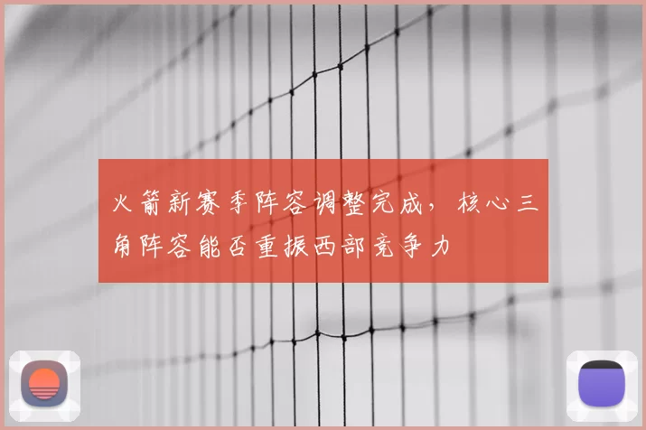 火箭新赛季阵容调整完成，核心三角阵容能否重振西部竞争力