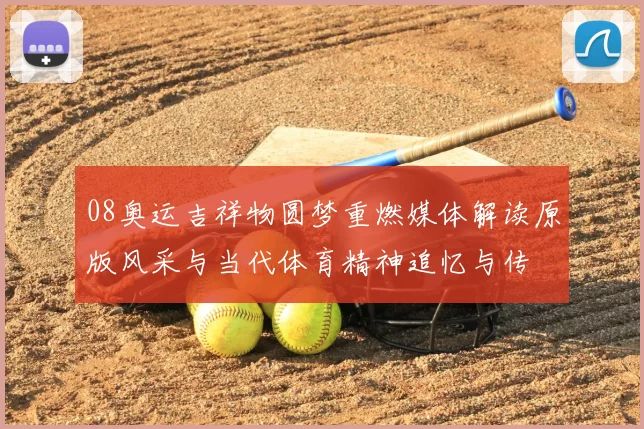 08奥运吉祥物圆梦重燃媒体解读原版风采与当代体育精神追忆与传