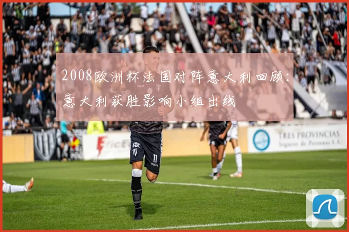 2008欧洲杯法国对阵意大利回顾：意大利获胜影响小组出线