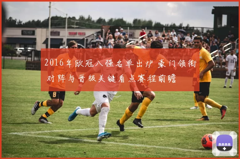 2016年欧冠八强名单出炉 豪门领衔 对阵与晋级关键看点赛程前瞻