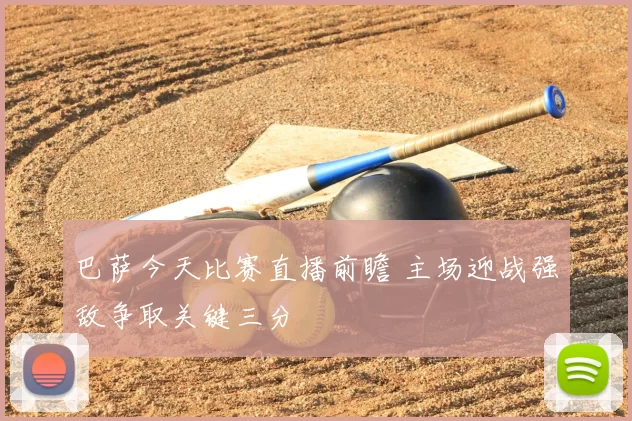 巴萨今天比赛直播前瞻 主场迎战强敌争取关键三分