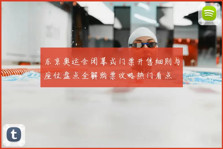 东京奥运会闭幕式门票开售细则与座位盘点全解购票攻略热门看点