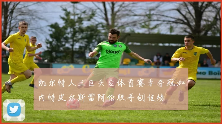 凯尔特人三巨头合体首赛季夺冠加内特皮尔斯雷阿伦联手创佳绩