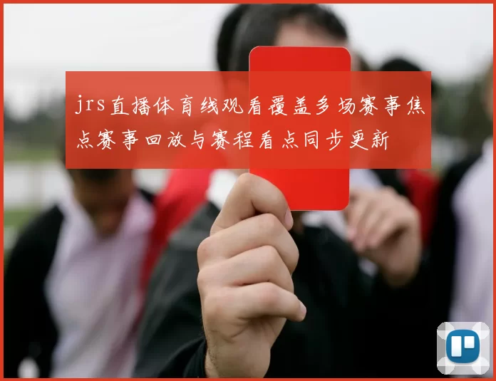 jrs直播体育线观看覆盖多场赛事焦点赛事回放与赛程看点同步更新