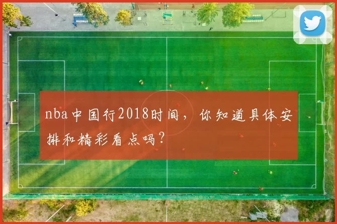 nba中国行2018时间，你知道具体安排和精彩看点吗？