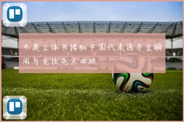 冬奥立体书揭秘中国代表团夺金瞬间与竞技亮点回顾