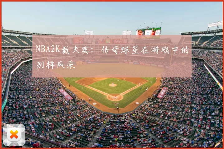 NBA2K戴夫宾：传奇球星在游戏中的别样风采