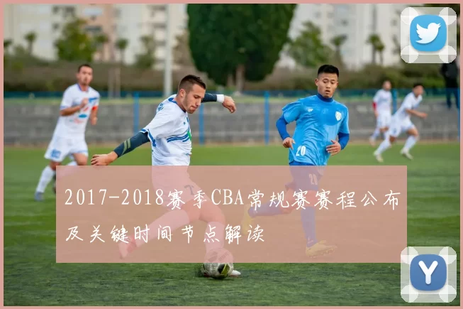 2017-2018赛季CBA常规赛赛程公布及关键时间节点解读