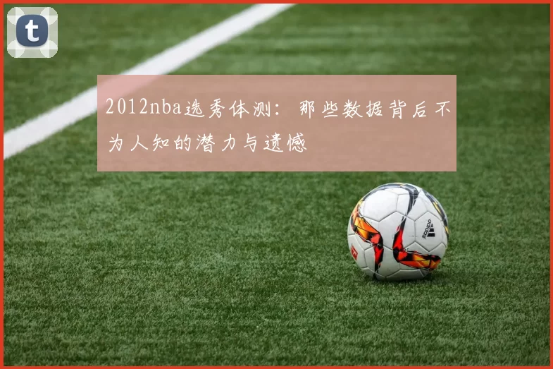 2012nba选秀体测：那些数据背后不为人知的潜力与遗憾