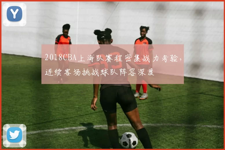 2018CBA上海队赛程密集战力考验，连续客场挑战球队阵容深度