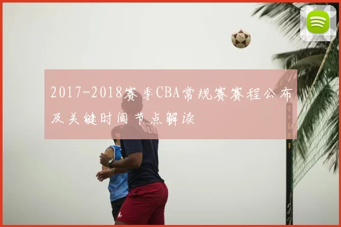 2017-2018赛季CBA常规赛赛程公布及关键时间节点解读