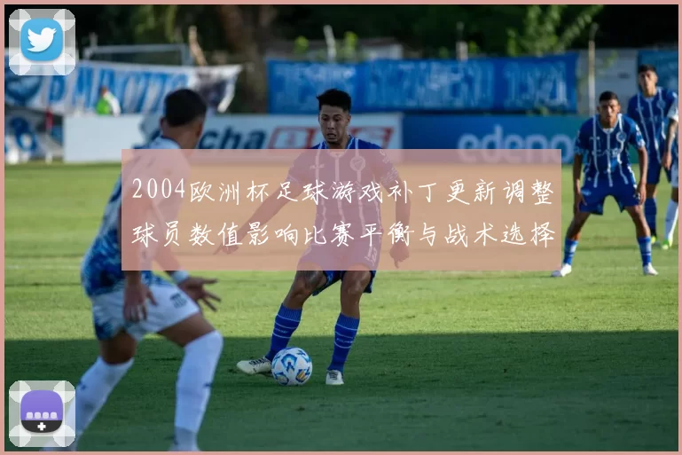 2004欧洲杯足球游戏补丁更新调整球员数值影响比赛平衡与战术选择