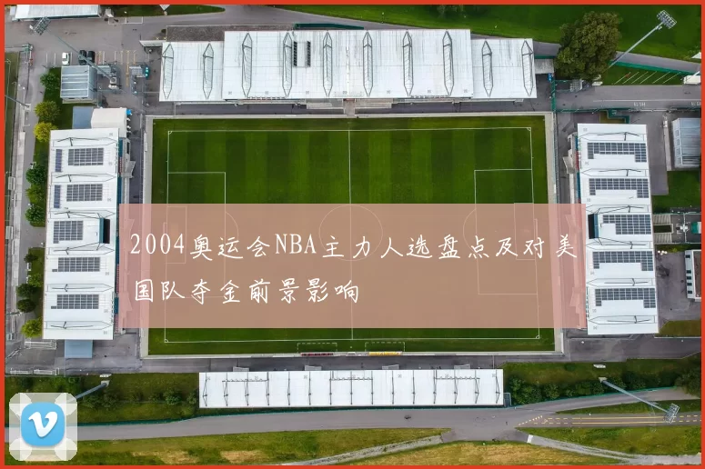 2004奥运会NBA主力人选盘点及对美国队夺金前景影响