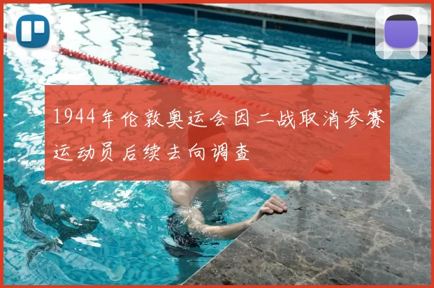 1944年伦敦奥运会因二战取消参赛运动员后续去向调查