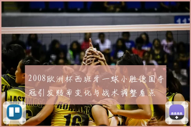 2008欧洲杯西班牙一球小胜德国夺冠引发赔率变化与战术调整看点