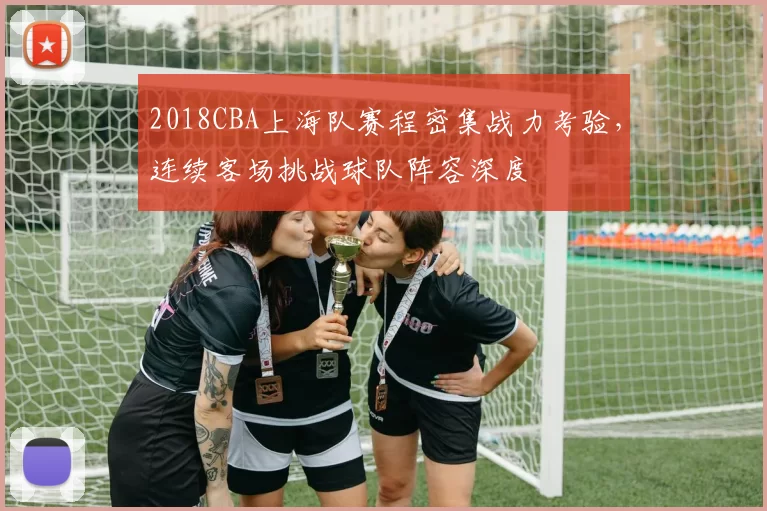 2018CBA上海队赛程密集战力考验，连续客场挑战球队阵容深度