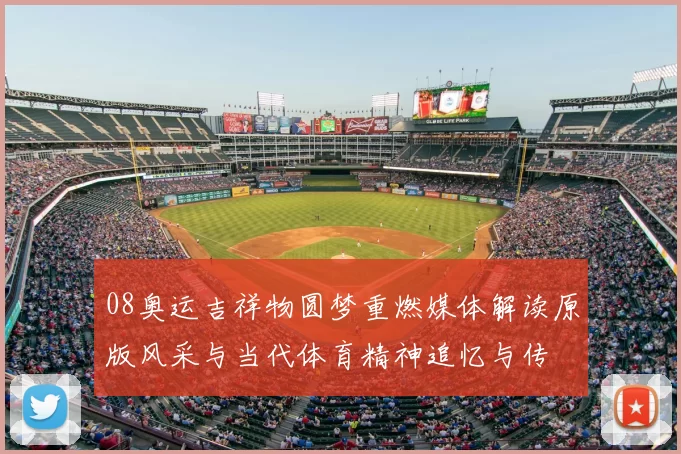 08奥运吉祥物圆梦重燃媒体解读原版风采与当代体育精神追忆与传