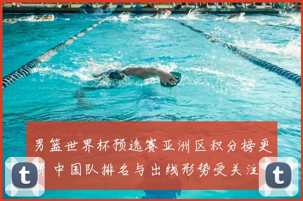 男篮世界杯预选赛亚洲区积分榜更新 中国队排名与出线形势受关注