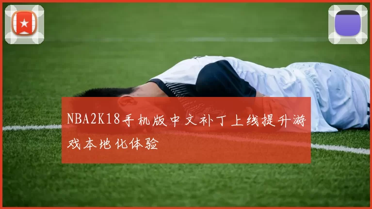 NBA2K18手机版中文补丁上线提升游戏本地化体验